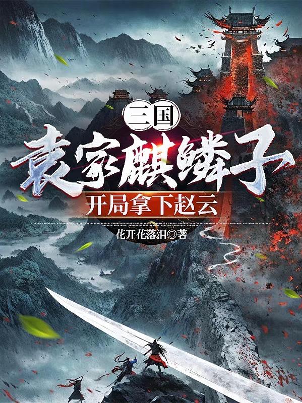 三国：袁家麒麟子，开局拿下赵云
