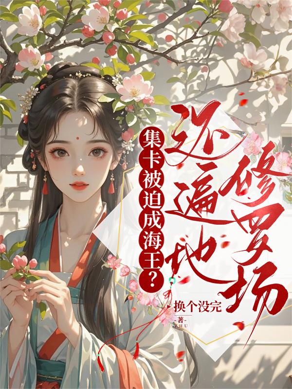 集卡被迫成海王？还遍地修罗场